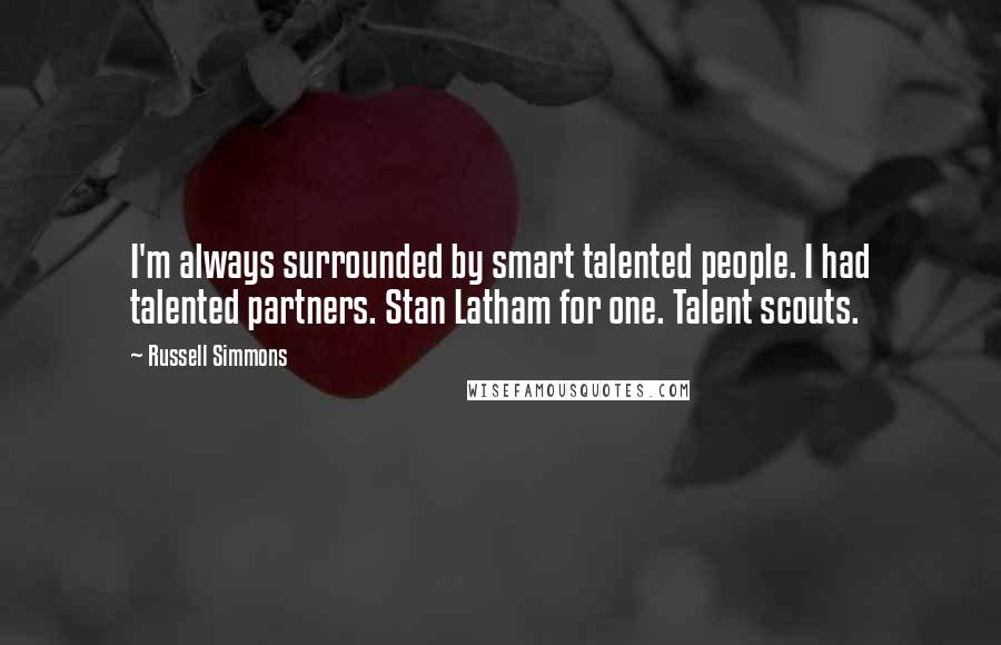 Russell Simmons Quotes: I'm always surrounded by smart talented people. I had talented partners. Stan Latham for one. Talent scouts.