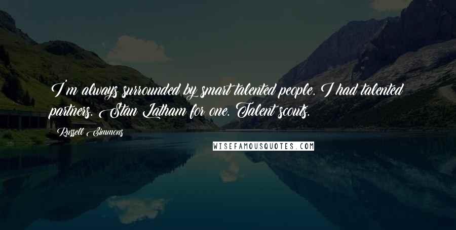 Russell Simmons Quotes: I'm always surrounded by smart talented people. I had talented partners. Stan Latham for one. Talent scouts.