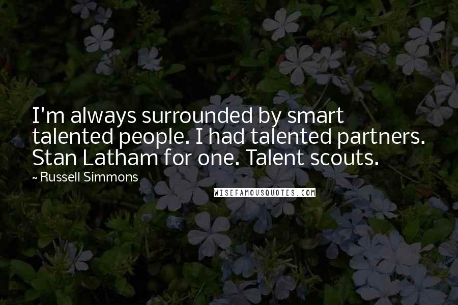 Russell Simmons Quotes: I'm always surrounded by smart talented people. I had talented partners. Stan Latham for one. Talent scouts.