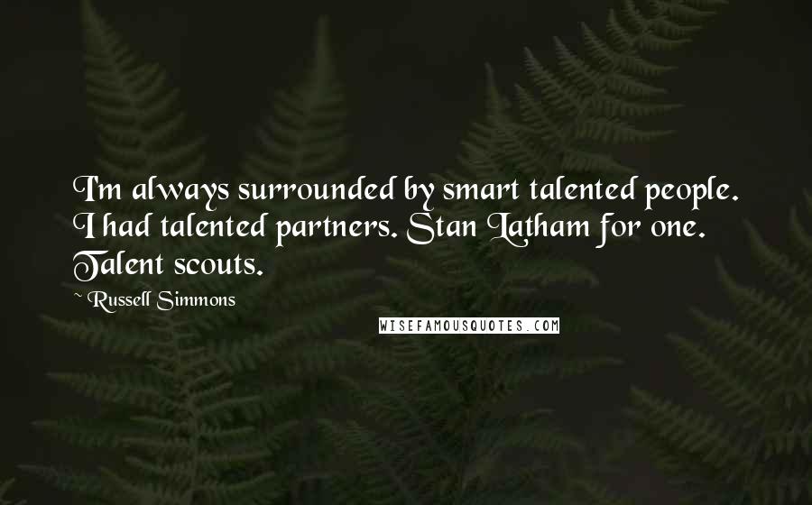 Russell Simmons Quotes: I'm always surrounded by smart talented people. I had talented partners. Stan Latham for one. Talent scouts.