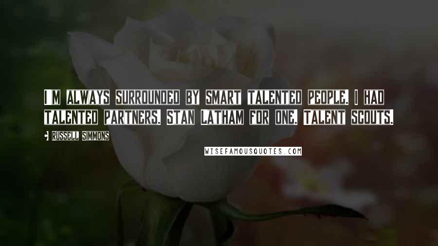 Russell Simmons Quotes: I'm always surrounded by smart talented people. I had talented partners. Stan Latham for one. Talent scouts.