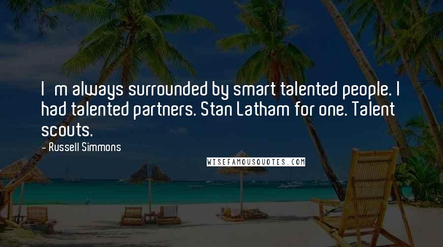 Russell Simmons Quotes: I'm always surrounded by smart talented people. I had talented partners. Stan Latham for one. Talent scouts.