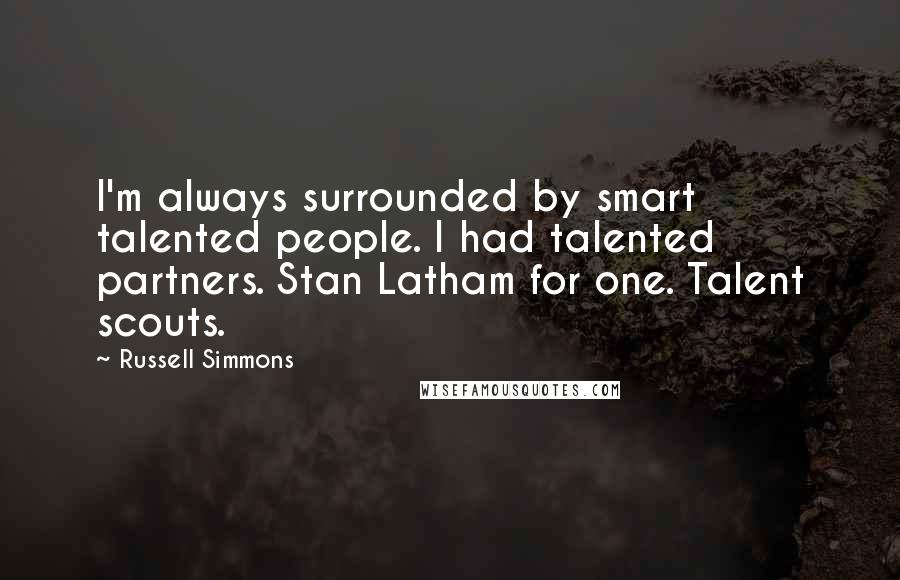 Russell Simmons Quotes: I'm always surrounded by smart talented people. I had talented partners. Stan Latham for one. Talent scouts.