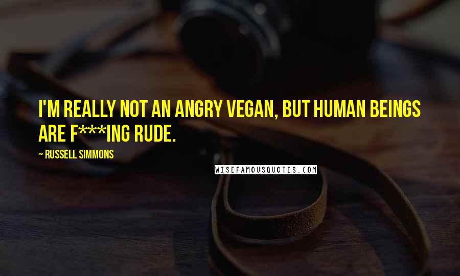 Russell Simmons Quotes: I'm really not an angry vegan, but human beings are f***ing rude.