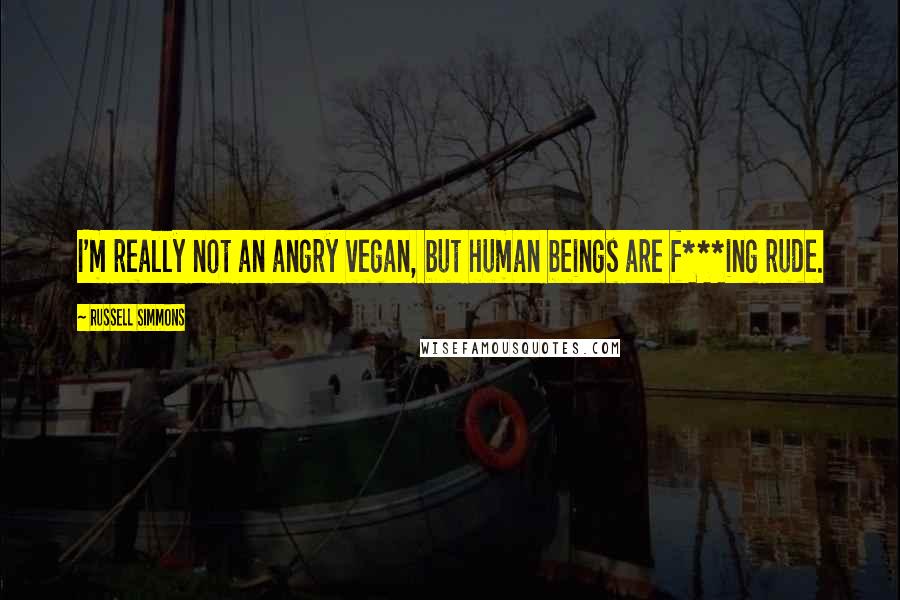 Russell Simmons Quotes: I'm really not an angry vegan, but human beings are f***ing rude.