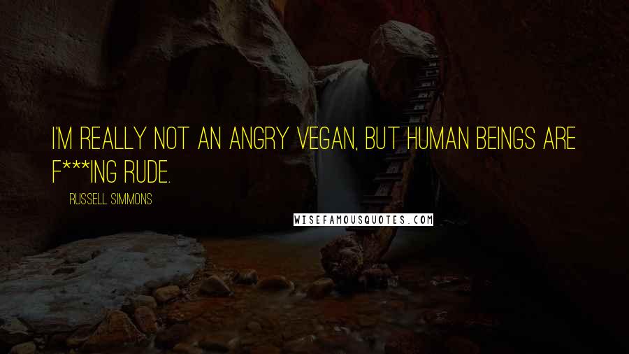 Russell Simmons Quotes: I'm really not an angry vegan, but human beings are f***ing rude.