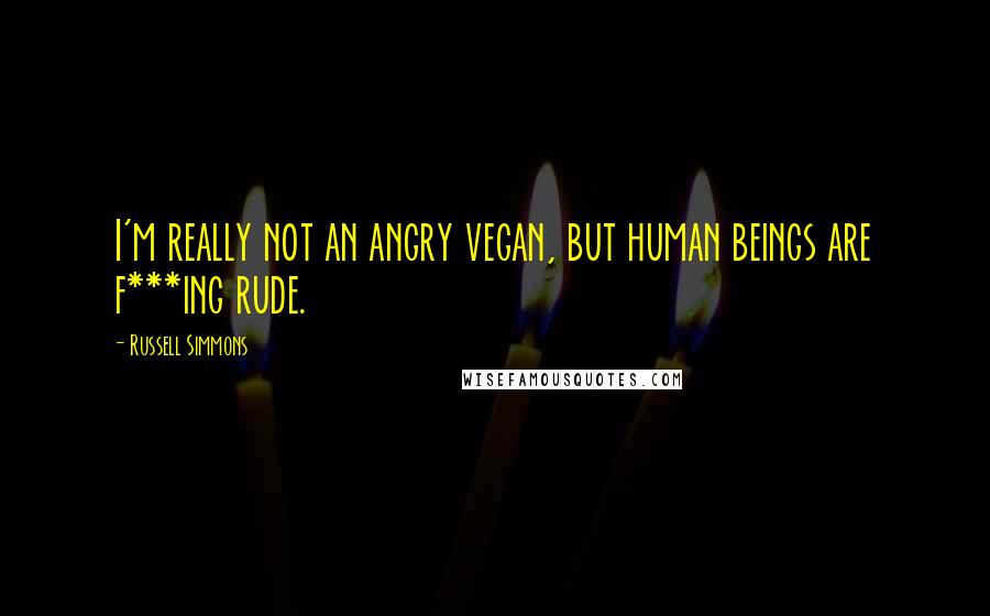 Russell Simmons Quotes: I'm really not an angry vegan, but human beings are f***ing rude.