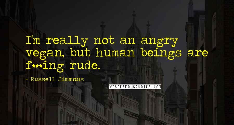 Russell Simmons Quotes: I'm really not an angry vegan, but human beings are f***ing rude.