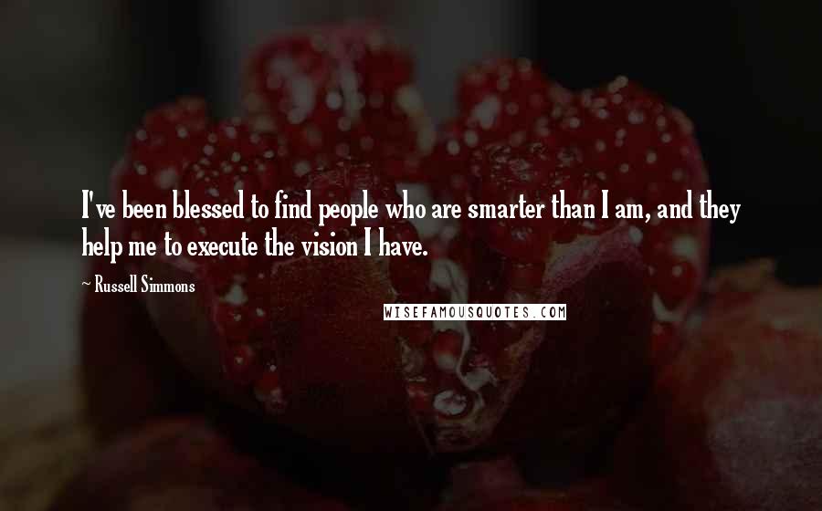 Russell Simmons Quotes: I've been blessed to find people who are smarter than I am, and they help me to execute the vision I have.