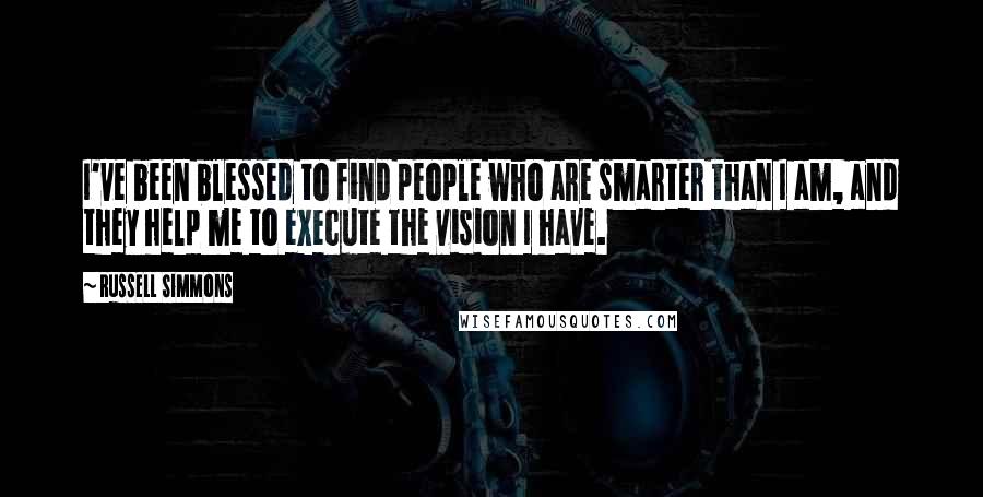 Russell Simmons Quotes: I've been blessed to find people who are smarter than I am, and they help me to execute the vision I have.