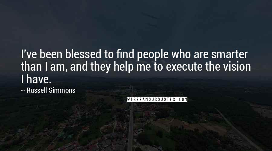 Russell Simmons Quotes: I've been blessed to find people who are smarter than I am, and they help me to execute the vision I have.