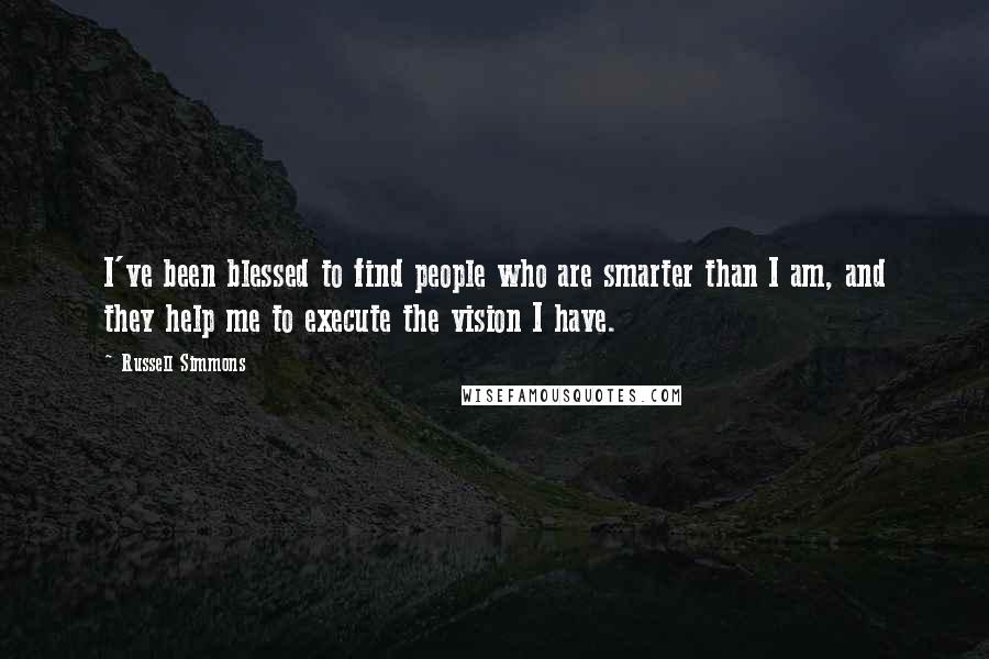 Russell Simmons Quotes: I've been blessed to find people who are smarter than I am, and they help me to execute the vision I have.