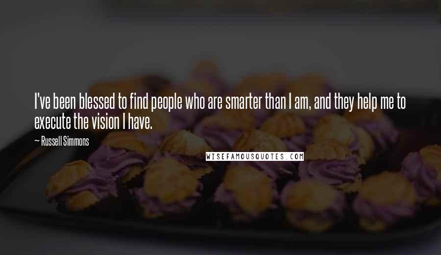 Russell Simmons Quotes: I've been blessed to find people who are smarter than I am, and they help me to execute the vision I have.