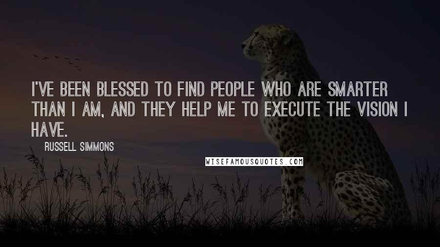 Russell Simmons Quotes: I've been blessed to find people who are smarter than I am, and they help me to execute the vision I have.