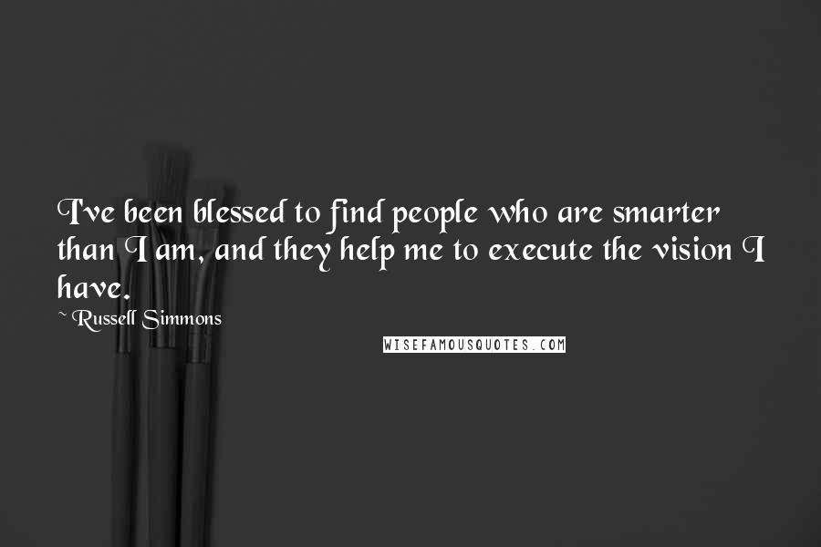 Russell Simmons Quotes: I've been blessed to find people who are smarter than I am, and they help me to execute the vision I have.