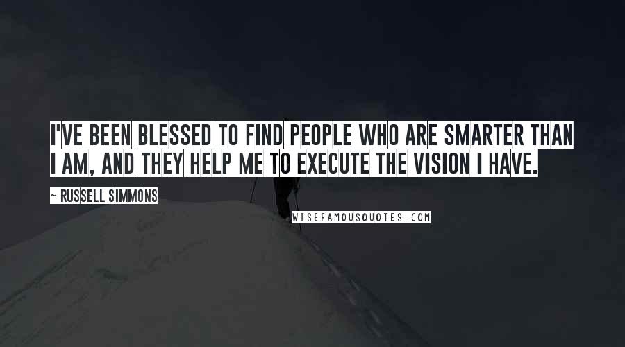 Russell Simmons Quotes: I've been blessed to find people who are smarter than I am, and they help me to execute the vision I have.