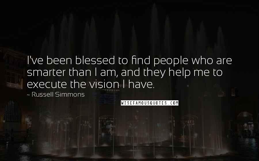 Russell Simmons Quotes: I've been blessed to find people who are smarter than I am, and they help me to execute the vision I have.