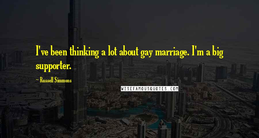 Russell Simmons Quotes: I've been thinking a lot about gay marriage. I'm a big supporter.