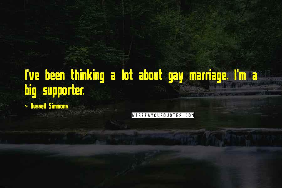Russell Simmons Quotes: I've been thinking a lot about gay marriage. I'm a big supporter.