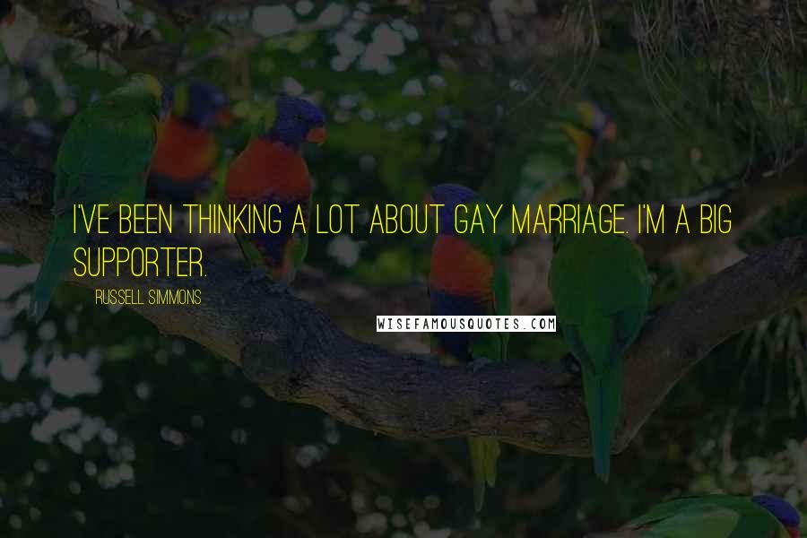 Russell Simmons Quotes: I've been thinking a lot about gay marriage. I'm a big supporter.