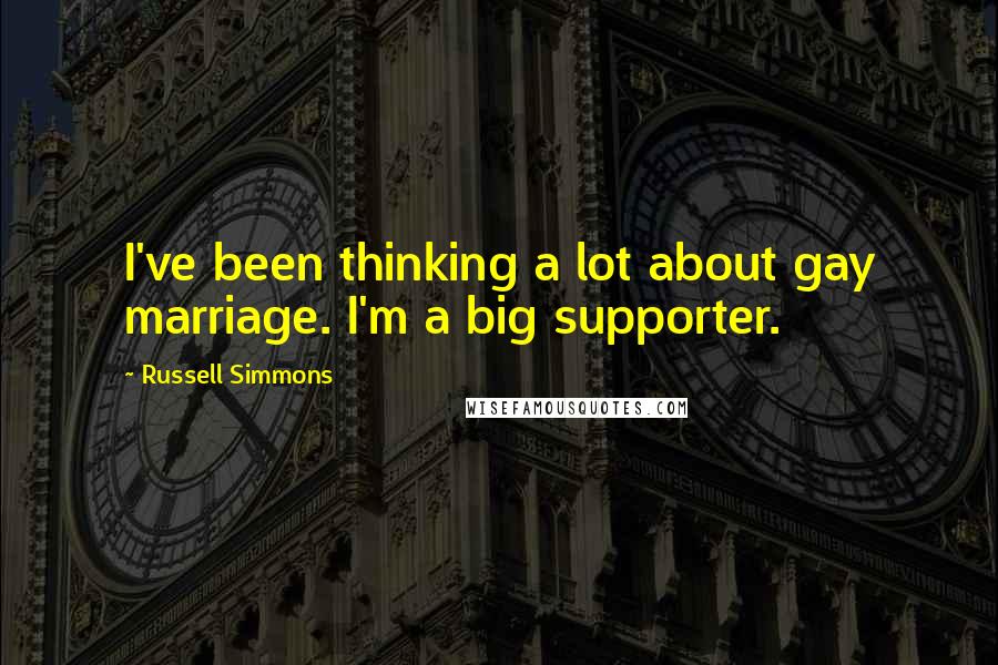 Russell Simmons Quotes: I've been thinking a lot about gay marriage. I'm a big supporter.