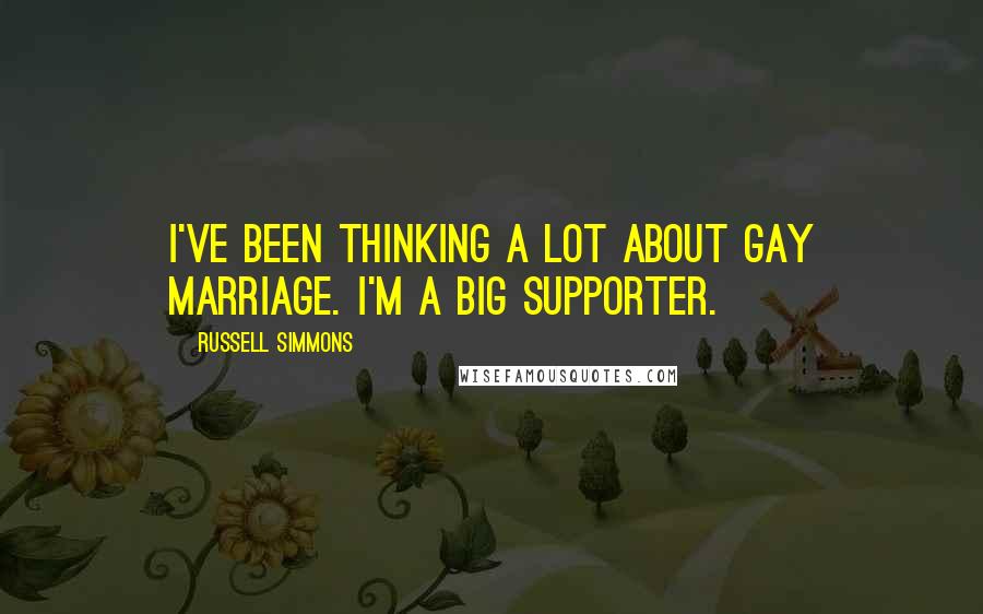 Russell Simmons Quotes: I've been thinking a lot about gay marriage. I'm a big supporter.