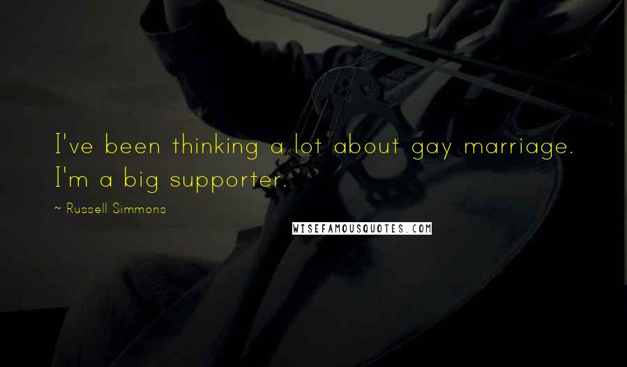 Russell Simmons Quotes: I've been thinking a lot about gay marriage. I'm a big supporter.