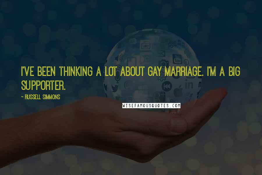 Russell Simmons Quotes: I've been thinking a lot about gay marriage. I'm a big supporter.