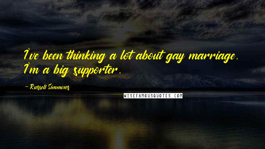 Russell Simmons Quotes: I've been thinking a lot about gay marriage. I'm a big supporter.