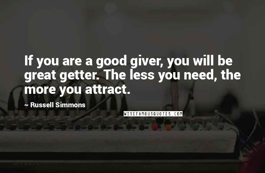 Russell Simmons Quotes: If you are a good giver, you will be great getter. The less you need, the more you attract.