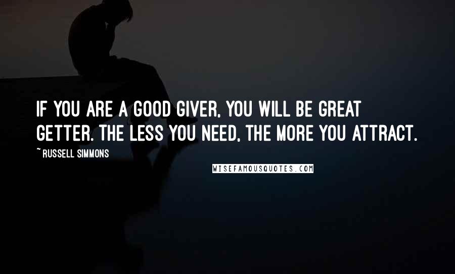 Russell Simmons Quotes: If you are a good giver, you will be great getter. The less you need, the more you attract.