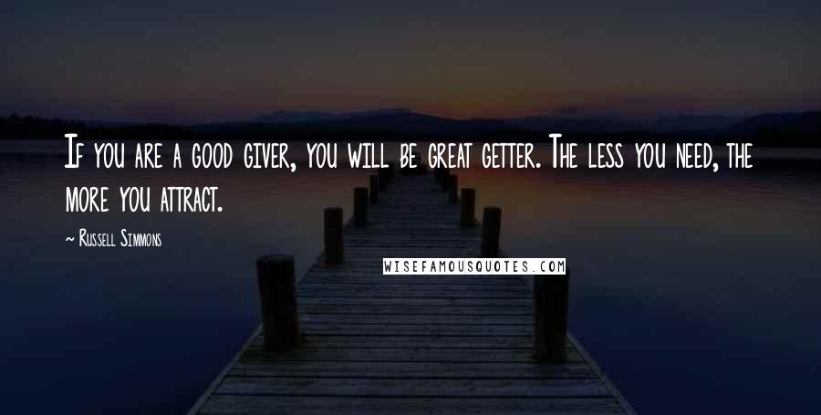 Russell Simmons Quotes: If you are a good giver, you will be great getter. The less you need, the more you attract.