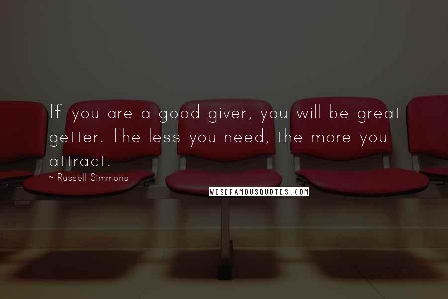 Russell Simmons Quotes: If you are a good giver, you will be great getter. The less you need, the more you attract.