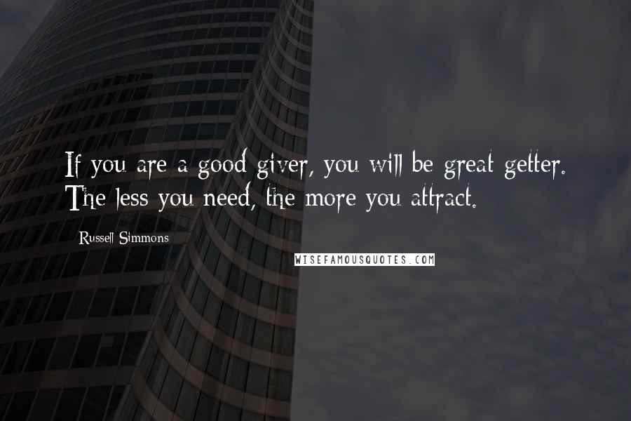 Russell Simmons Quotes: If you are a good giver, you will be great getter. The less you need, the more you attract.