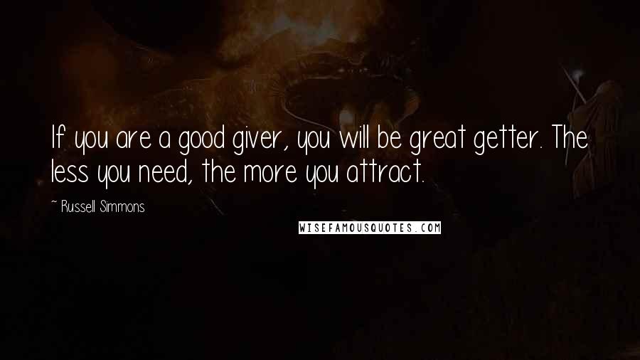 Russell Simmons Quotes: If you are a good giver, you will be great getter. The less you need, the more you attract.