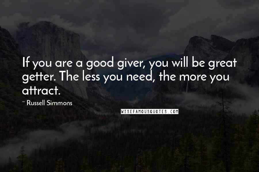 Russell Simmons Quotes: If you are a good giver, you will be great getter. The less you need, the more you attract.