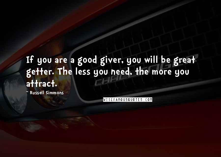 Russell Simmons Quotes: If you are a good giver, you will be great getter. The less you need, the more you attract.