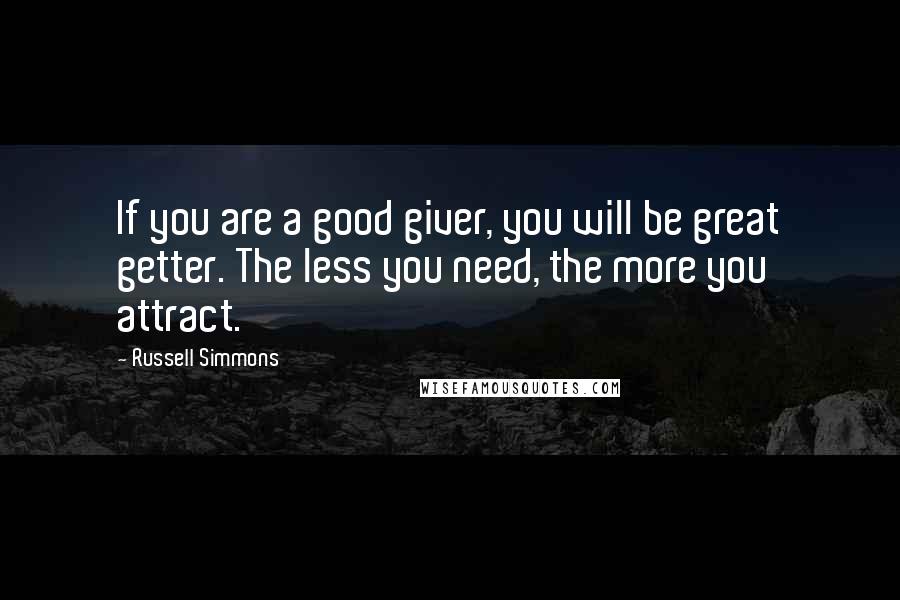 Russell Simmons Quotes: If you are a good giver, you will be great getter. The less you need, the more you attract.