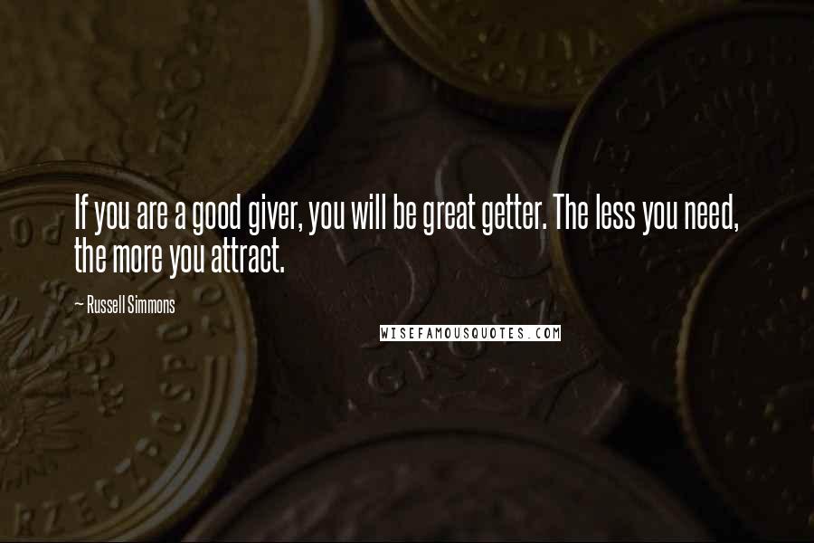 Russell Simmons Quotes: If you are a good giver, you will be great getter. The less you need, the more you attract.