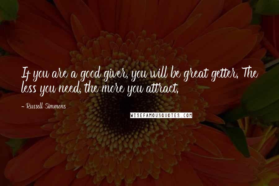 Russell Simmons Quotes: If you are a good giver, you will be great getter. The less you need, the more you attract.