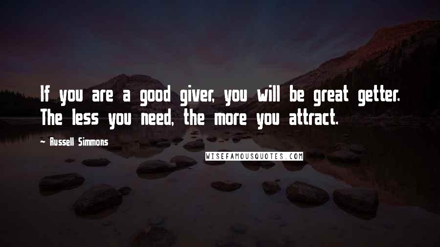 Russell Simmons Quotes: If you are a good giver, you will be great getter. The less you need, the more you attract.