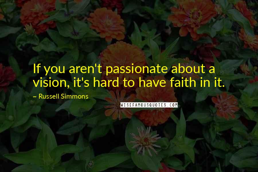 Russell Simmons Quotes: If you aren't passionate about a vision, it's hard to have faith in it.