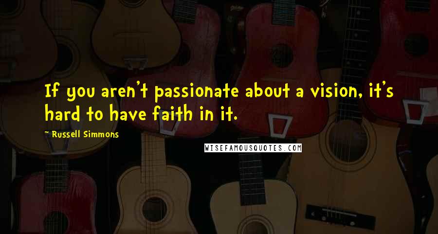Russell Simmons Quotes: If you aren't passionate about a vision, it's hard to have faith in it.