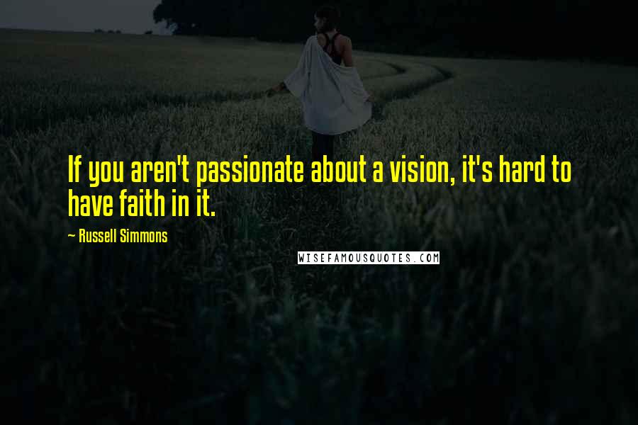 Russell Simmons Quotes: If you aren't passionate about a vision, it's hard to have faith in it.
