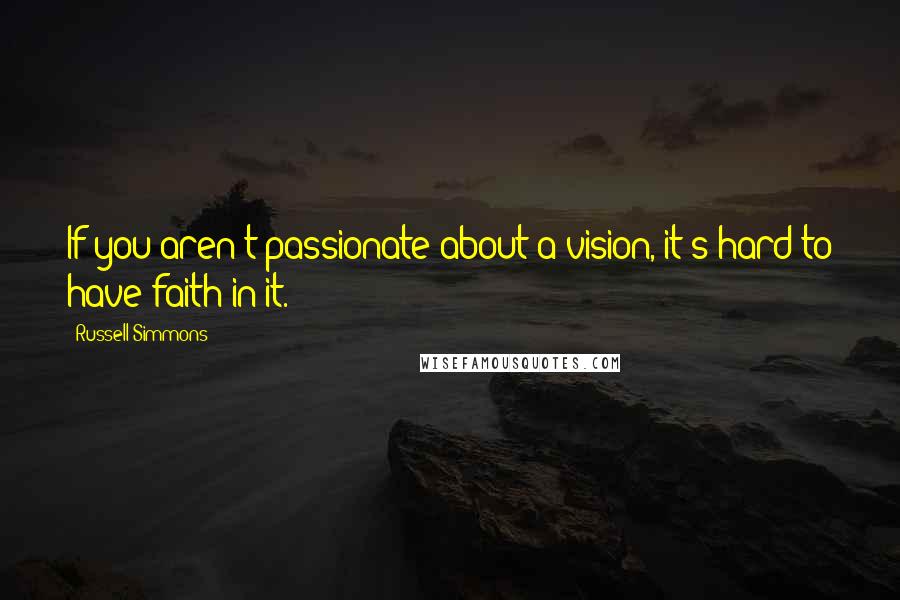 Russell Simmons Quotes: If you aren't passionate about a vision, it's hard to have faith in it.