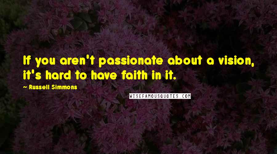 Russell Simmons Quotes: If you aren't passionate about a vision, it's hard to have faith in it.