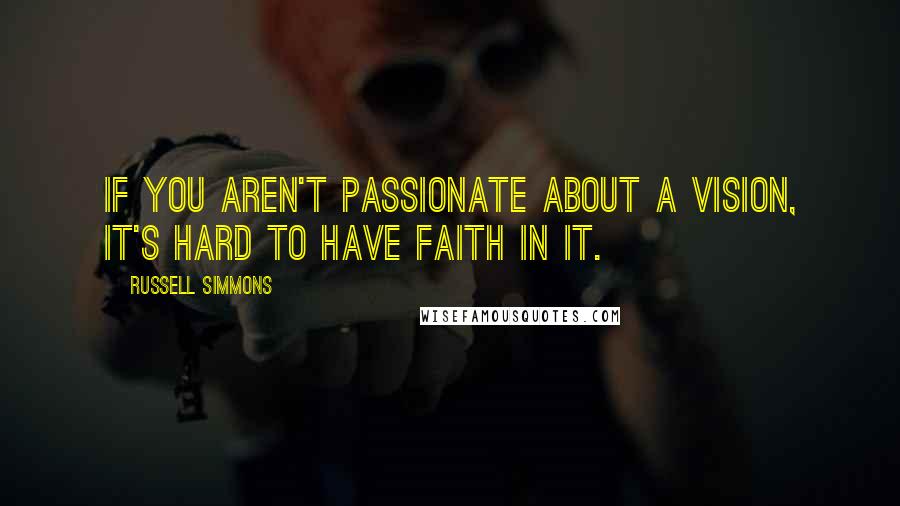 Russell Simmons Quotes: If you aren't passionate about a vision, it's hard to have faith in it.