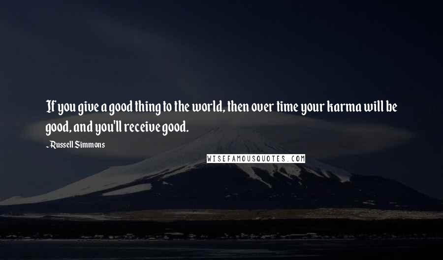 Russell Simmons Quotes: If you give a good thing to the world, then over time your karma will be good, and you'll receive good.