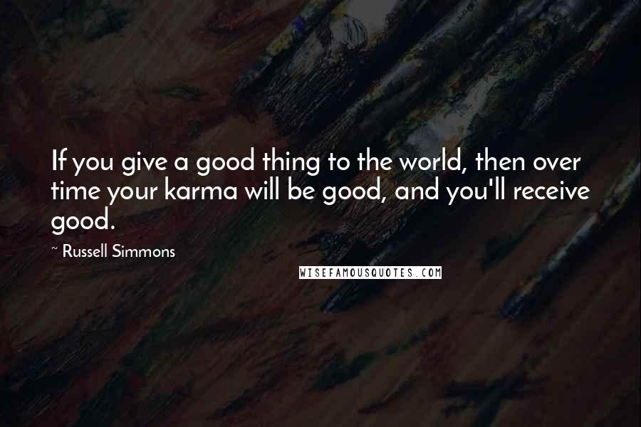 Russell Simmons Quotes: If you give a good thing to the world, then over time your karma will be good, and you'll receive good.
