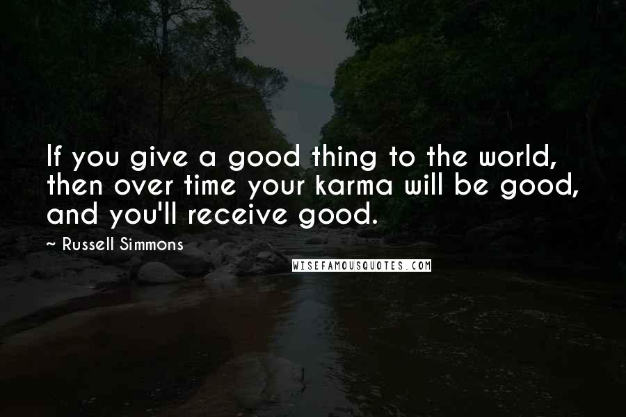 Russell Simmons Quotes: If you give a good thing to the world, then over time your karma will be good, and you'll receive good.
